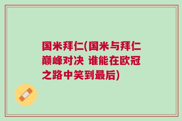 國米拜仁(國米與拜仁巔峰對決 誰能在歐冠之路中笑到最后) 國米拜仁(國米與拜仁巔峰對決 誰能在歐冠之路中笑到最后)