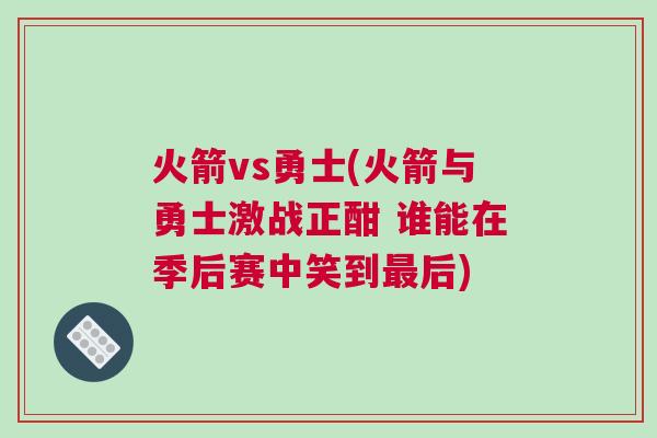 火箭vs勇士(火箭與勇士激戰正酣 誰能在季后賽中笑到最后) 火箭vs勇士(火箭與勇士激戰正酣 誰能在季后賽中笑到最后)