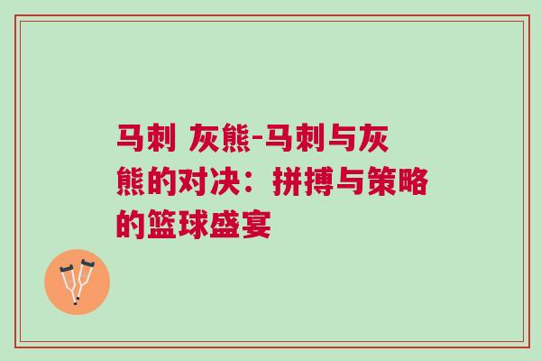 馬刺 灰熊-馬刺與灰熊的對(duì)決:拼搏與策略的籃球盛宴 馬刺 灰熊-馬刺與灰熊的對(duì)決:拼搏與策略的籃球盛宴