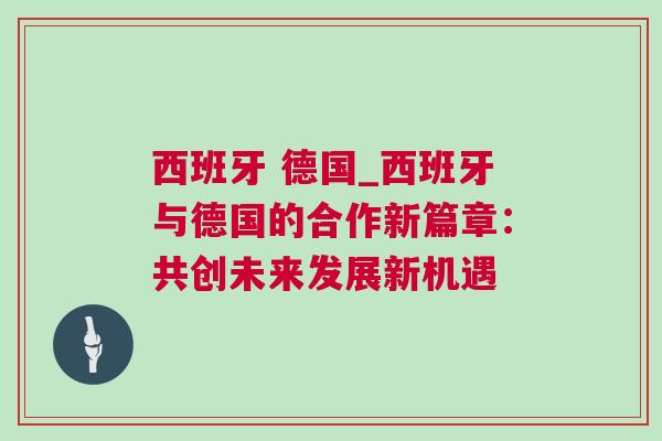 西班牙 德國_西班牙與德國的合作新篇章:共創未來發展新機遇 西班牙 德國_西班牙與德國的合作新篇章:共創未來發展新機遇