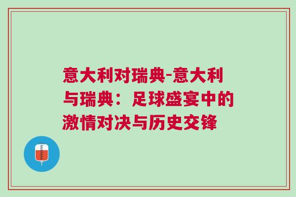 意大利對瑞典-意大利與瑞典:足球盛宴中的激情對決與歷史交鋒 意大利對瑞典-意大利與瑞典:足球盛宴中的激情對決與歷史交鋒