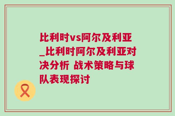 比利時vs阿爾及利亞_比利時阿爾及利亞對決分析 戰(zhàn)術(shù)策略與球隊表現(xiàn)探討 比利時vs阿爾及利亞_比利時阿爾及利亞對決分析 戰(zhàn)術(shù)策略與球隊表現(xiàn)探討