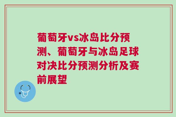 葡萄牙vs冰島比分預測、葡萄牙與冰島足球對決比分預測分析及賽前展望