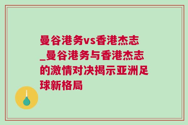 曼谷港務vs香港杰志_曼谷港務與香港杰志的激情對決揭示亞洲足球新格局