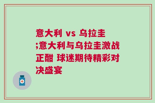 意大利 vs 烏拉圭;意大利與烏拉圭激戰正酣 球迷期待精彩對決盛宴