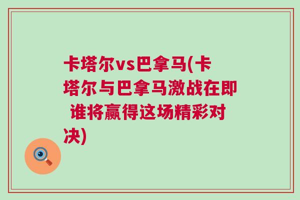 卡塔爾vs巴拿馬(卡塔爾與巴拿馬激戰(zhàn)在即 誰將贏得這場精彩對決)