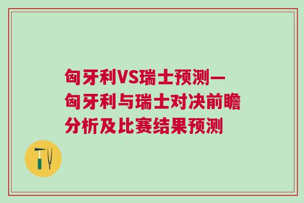 匈牙利VS瑞士預(yù)測(cè)—匈牙利與瑞士對(duì)決前瞻分析及比賽結(jié)果預(yù)測(cè) 匈牙利VS瑞士預(yù)測(cè)—匈牙利與瑞士對(duì)決前瞻分析及比賽結(jié)果預(yù)測(cè)