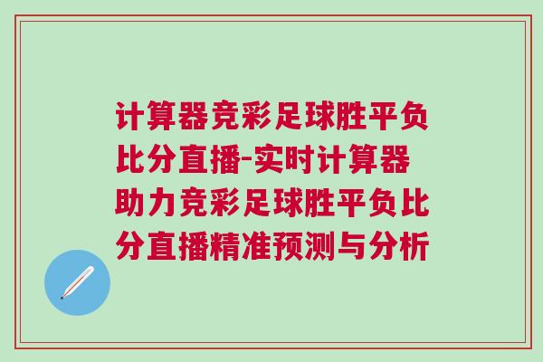 計算器競彩足球勝平負比分直播-實時計算器助力競彩足球勝平負比分直播精準預測與分析