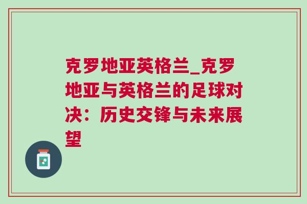 克羅地亞英格蘭_克羅地亞與英格蘭的足球對決：歷史交鋒與未來展望