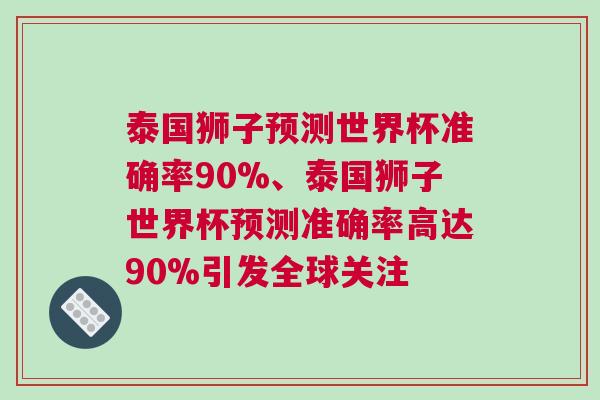 泰國(guó)獅子預(yù)測(cè)世界杯準(zhǔn)確率90%、泰國(guó)獅子世界杯預(yù)測(cè)準(zhǔn)確率高達(dá)90%引發(fā)全球關(guān)注 泰國(guó)獅子預(yù)測(cè)世界杯準(zhǔn)確率90%、泰國(guó)獅子世界杯預(yù)測(cè)準(zhǔn)確率高達(dá)90%引發(fā)全球關(guān)注