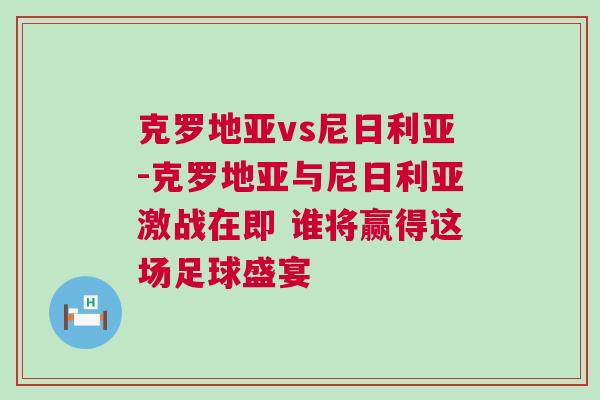 克羅地亞vs尼日利亞-克羅地亞與尼日利亞激戰(zhàn)在即 誰將贏得這場足球盛宴 克羅地亞vs尼日利亞-克羅地亞與尼日利亞激戰(zhàn)在即 誰將贏得這場足球盛宴
