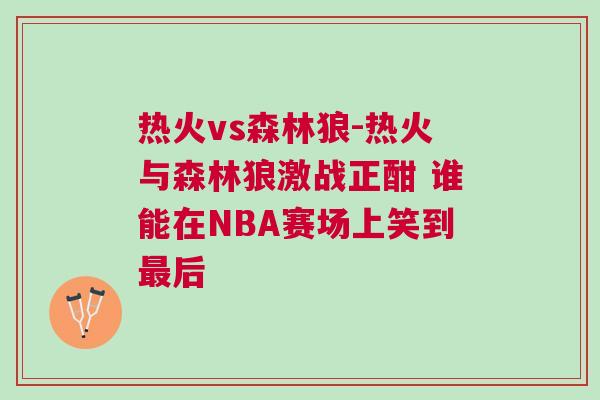 熱火vs森林狼-熱火與森林狼激戰正酣 誰能在NBA賽場上笑到最后 熱火vs森林狼-熱火與森林狼激戰正酣 誰能在NBA賽場上笑到最后