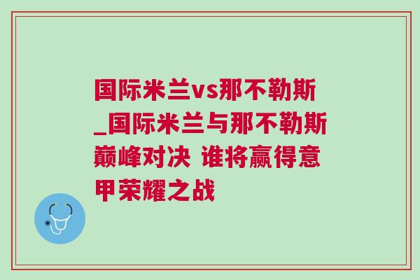 國際米蘭vs那不勒斯_國際米蘭與那不勒斯巔峰對(duì)決 誰將贏得意甲榮耀之戰(zhàn) 國際米蘭vs那不勒斯_國際米蘭與那不勒斯巔峰對(duì)決 誰將贏得意甲榮耀之戰(zhàn)