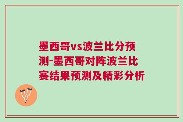 墨西哥vs波蘭比分預測-墨西哥對陣波蘭比賽結果預測及精彩分析
