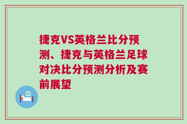 捷克VS英格蘭比分預測、捷克與英格蘭足球對決比分預測分析及賽前展望