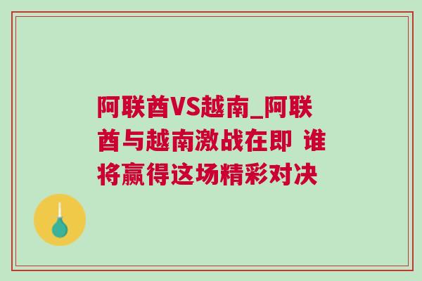 阿聯(lián)酋VS越南_阿聯(lián)酋與越南激戰(zhàn)在即 誰將贏得這場精彩對決