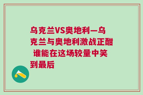 烏克蘭VS奧地利—烏克蘭與奧地利激戰正酣 誰能在這場較量中笑到最后