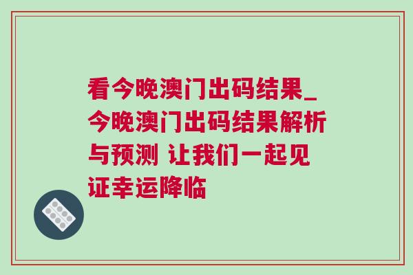 看今晚澳門出碼結果_今晚澳門出碼結果解析與預測 讓我們一起見證幸運降臨