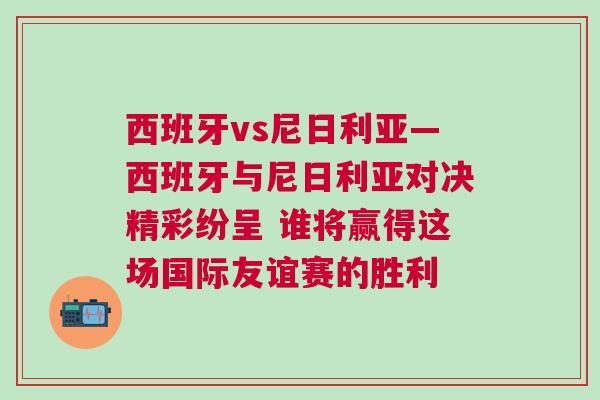 西班牙vs尼日利亞—西班牙與尼日利亞對決精彩紛呈 誰將贏得這場國際友誼賽的勝利