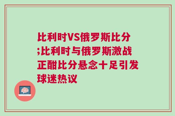 比利時VS俄羅斯比分;比利時與俄羅斯激戰正酣比分懸念十足引發球迷熱議