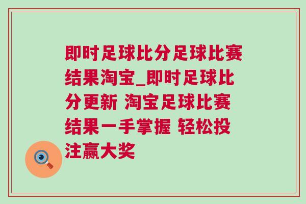 即時足球比分足球比賽結果淘寶_即時足球比分更新 淘寶足球比賽結果一手掌握 輕松投注贏大獎