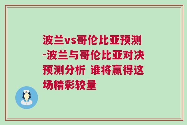 波蘭vs哥倫比亞預(yù)測-波蘭與哥倫比亞對決預(yù)測分析 誰將贏得這場精彩較量