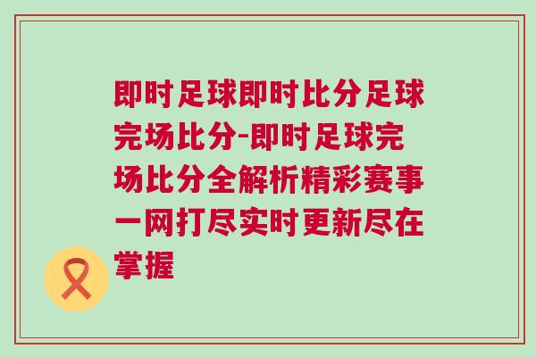 即時足球即時比分足球完場比分-即時足球完場比分全解析精彩賽事一網打盡實時更新盡在掌握