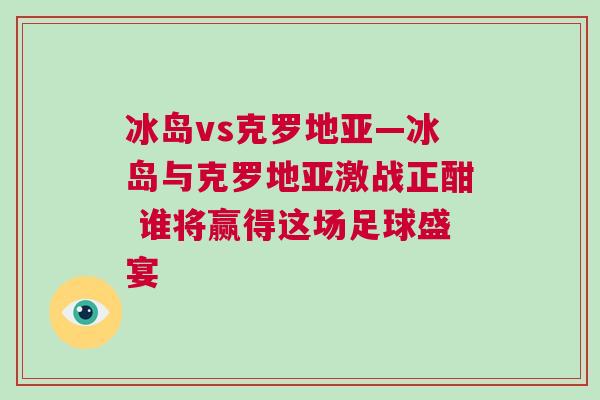 冰島vs克羅地亞—冰島與克羅地亞激戰(zhàn)正酣 誰將贏得這場足球盛宴