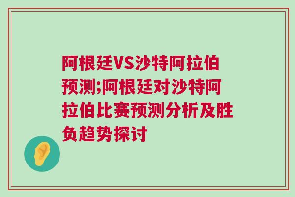 阿根廷VS沙特阿拉伯預(yù)測;阿根廷對沙特阿拉伯比賽預(yù)測分析及勝負趨勢探討