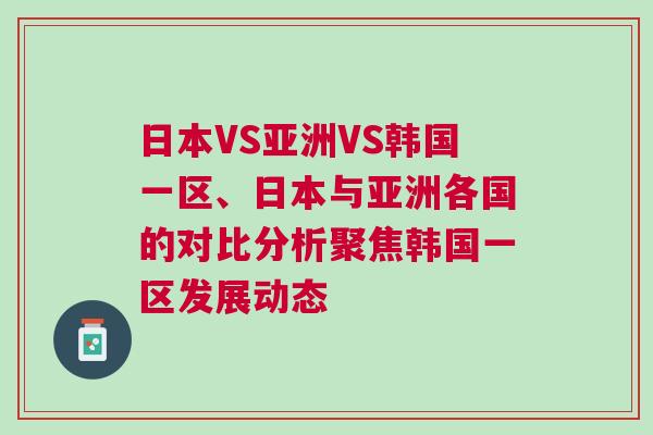 日本VS亞洲VS韓國一區、日本與亞洲各國的對比分析聚焦韓國一區發展動態