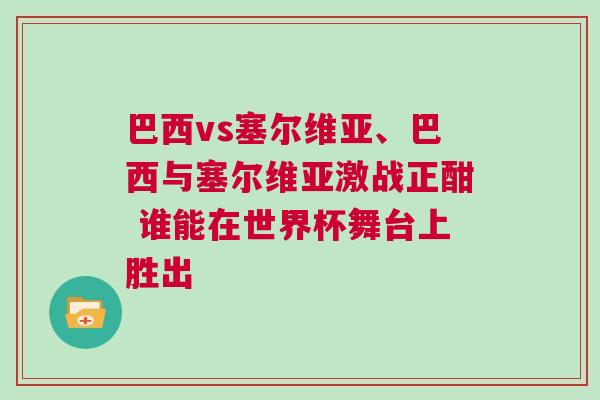 巴西vs塞爾維亞、巴西與塞爾維亞激戰(zhàn)正酣 誰能在世界杯舞臺上勝出 巴西vs塞爾維亞、巴西與塞爾維亞激戰(zhàn)正酣 誰能在世界杯舞臺上勝出
