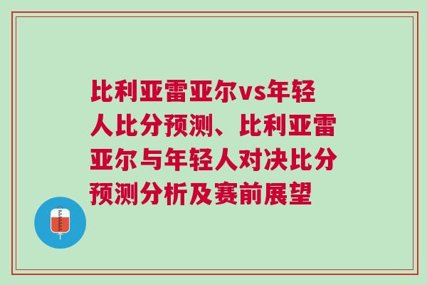 比利亞雷亞爾vs年輕人比分預(yù)測、比利亞雷亞爾與年輕人對決比分預(yù)測分析及賽前展望