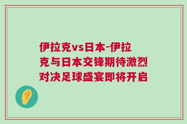 伊拉克vs日本-伊拉克與日本交鋒期待激烈對決足球盛宴即將開啟 伊拉克vs日本-伊拉克與日本交鋒期待激烈對決足球盛宴即將開啟
