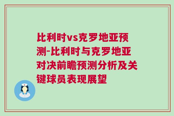 比利時vs克羅地亞預測-比利時與克羅地亞對決前瞻預測分析及關鍵球員表現展望