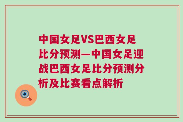 中國(guó)女足VS巴西女足比分預(yù)測(cè)—中國(guó)女足迎戰(zhàn)巴西女足比分預(yù)測(cè)分析及比賽看點(diǎn)解析