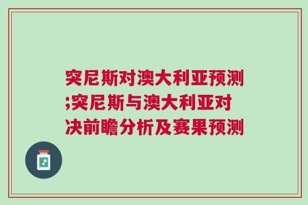 突尼斯對澳大利亞預測;突尼斯與澳大利亞對決前瞻分析及賽果預測