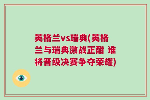 英格蘭vs瑞典(英格蘭與瑞典激戰正酣 誰將晉級決賽爭奪榮耀) 英格蘭vs瑞典(英格蘭與瑞典激戰正酣 誰將晉級決賽爭奪榮耀)