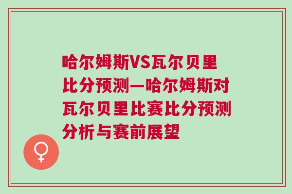 哈爾姆斯VS瓦爾貝里比分預測—哈爾姆斯對瓦爾貝里比賽比分預測分析與賽前展望