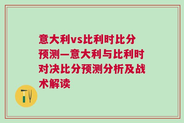 意大利vs比利時比分預測—意大利與比利時對決比分預測分析及戰術解讀