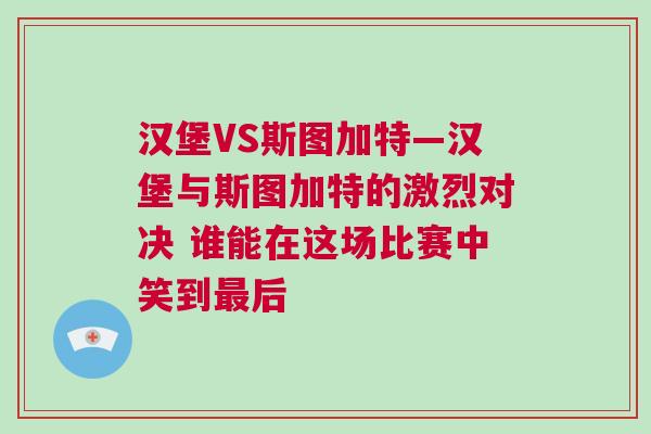 漢堡VS斯圖加特—漢堡與斯圖加特的激烈對決 誰能在這場比賽中笑到最后