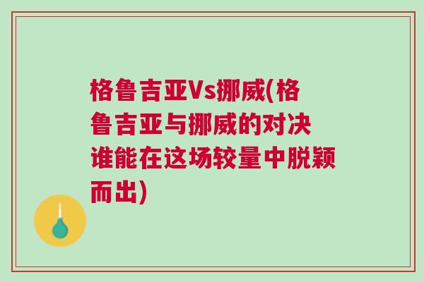 格魯吉亞Vs挪威(格魯吉亞與挪威的對決 誰能在這場較量中脫穎而出)