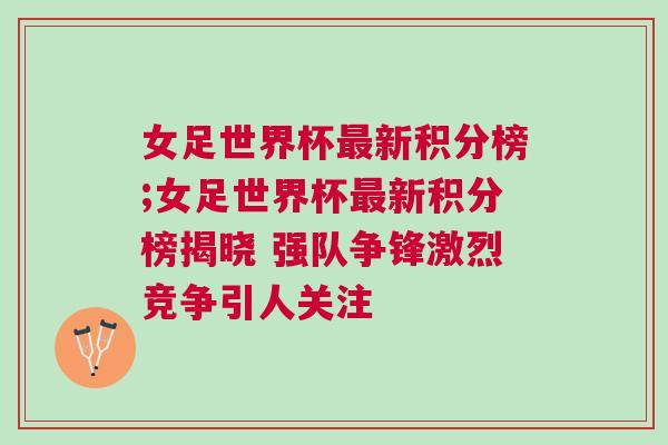 女足世界杯最新積分榜;女足世界杯最新積分榜揭曉 強(qiáng)隊(duì)爭(zhēng)鋒激烈競(jìng)爭(zhēng)引人關(guān)注