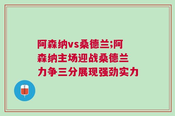阿森納vs桑德蘭;阿森納主場迎戰桑德蘭 力爭三分展現強勁實力 阿森納vs桑德蘭;阿森納主場迎戰桑德蘭 力爭三分展現強勁實力