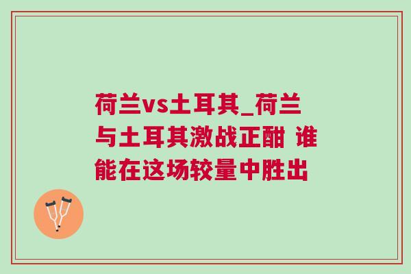 荷蘭vs土耳其_荷蘭與土耳其激戰正酣 誰能在這場較量中勝出 荷蘭vs土耳其_荷蘭與土耳其激戰正酣 誰能在這場較量中勝出
