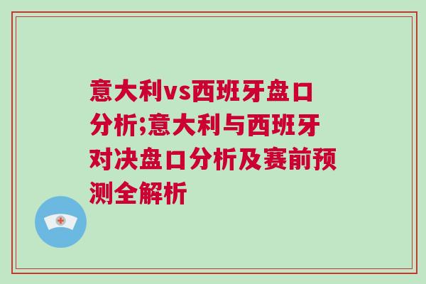 意大利vs西班牙盤口分析;意大利與西班牙對決盤口分析及賽前預(yù)測全解析 意大利vs西班牙盤口分析;意大利與西班牙對決盤口分析及賽前預(yù)測全解析