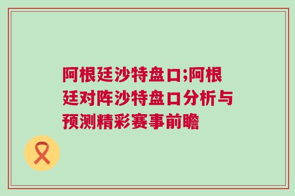 阿根廷沙特盤口;阿根廷對陣沙特盤口分析與預測精彩賽事前瞻