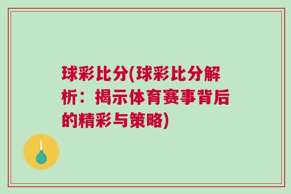 球彩比分(球彩比分解析：揭示體育賽事背后的精彩與策略)