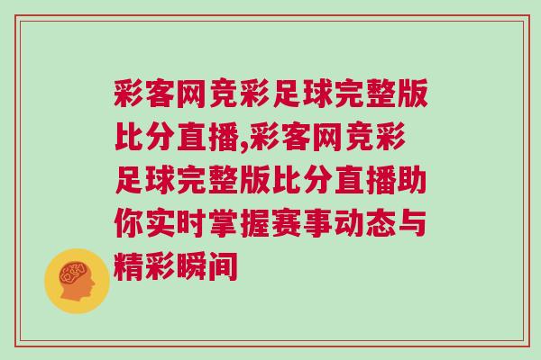 彩客網競彩足球完整版比分直播,彩客網競彩足球完整版比分直播助你實時掌握賽事動態與精彩瞬間