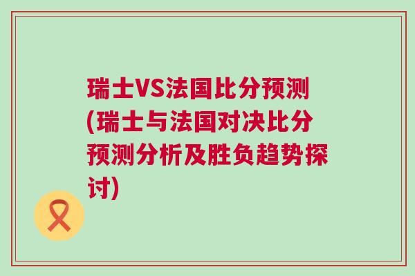 瑞士VS法國比分預測(瑞士與法國對決比分預測分析及勝負趨勢探討)