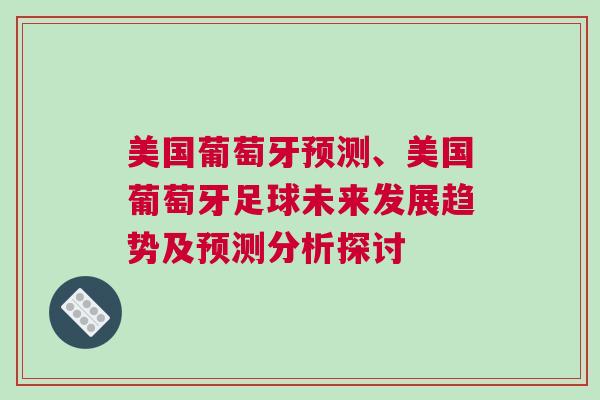 美國(guó)葡萄牙預(yù)測(cè)、美國(guó)葡萄牙足球未來(lái)發(fā)展趨勢(shì)及預(yù)測(cè)分析探討